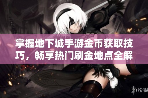 掌握地下城手游金币获取技巧，畅享热门刷金地点全解析