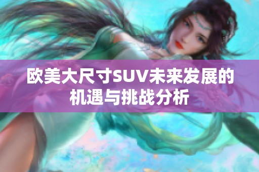欧美大尺寸SUV未来发展的机遇与挑战分析