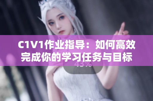 C1V1作业指导：如何高效完成你的学习任务与目标