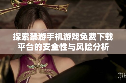 探索禁游手机游戏免费下载平台的安全性与风险分析