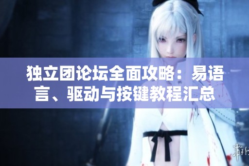 独立团论坛全面攻略：易语言、驱动与按键教程汇总