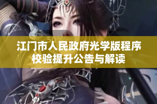 江门市人民政府光学版程序校验提升公告与解读