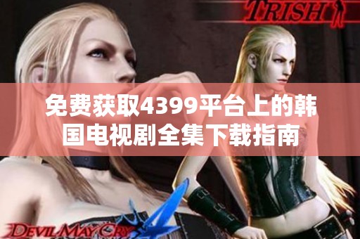 免费获取4399平台上的韩国电视剧全集下载指南