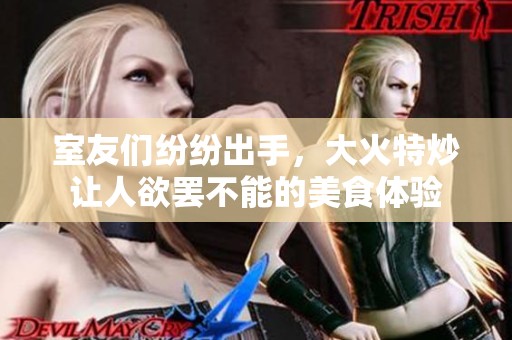 室友们纷纷出手，大火特炒让人欲罢不能的美食体验