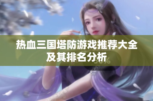 热血三国塔防游戏推荐大全及其排名分析