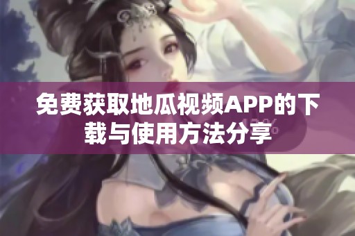 免费获取地瓜视频APP的下载与使用方法分享