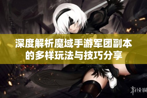 深度解析魔域手游军团副本的多样玩法与技巧分享