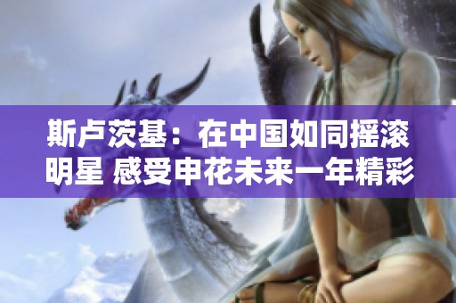斯卢茨基：在中国如同摇滚明星 感受申花未来一年精彩人生