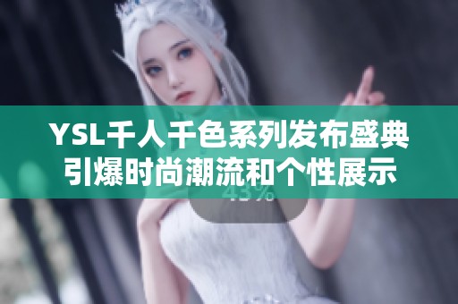 YSL千人千色系列发布盛典引爆时尚潮流和个性展示