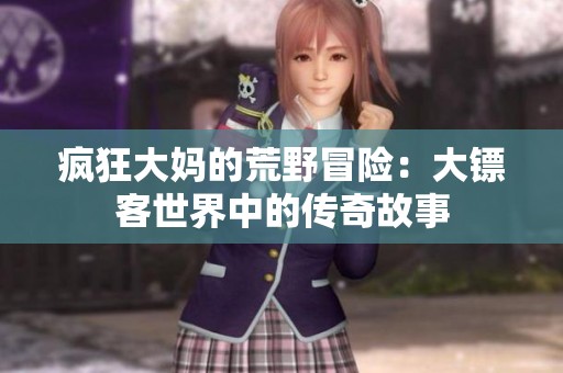 疯狂大妈的荒野冒险：大镖客世界中的传奇故事