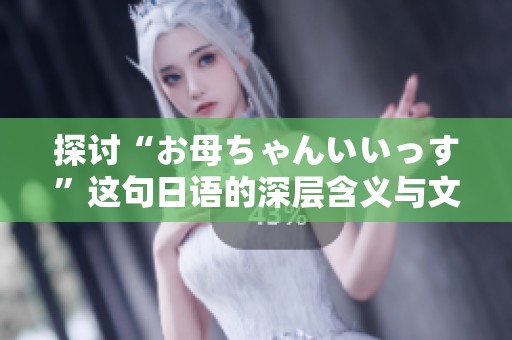 探讨“お母ちゃんいいっす”这句日语的深层含义与文化背景