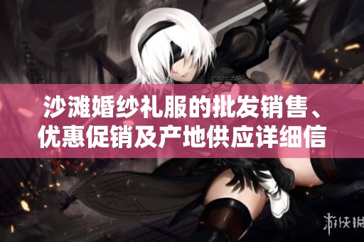 沙滩婚纱礼服的批发销售、优惠促销及产地供应详细信息