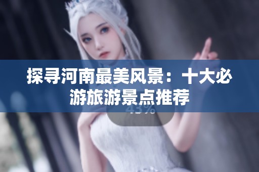 探寻河南最美风景：十大必游旅游景点推荐
