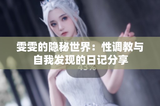 雯雯的隐秘世界：性调教与自我发现的日记分享