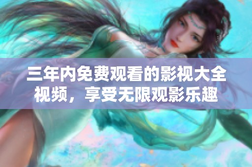 三年内免费观看的影视大全视频，享受无限观影乐趣
