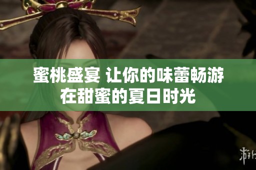 蜜桃盛宴 让你的味蕾畅游在甜蜜的夏日时光