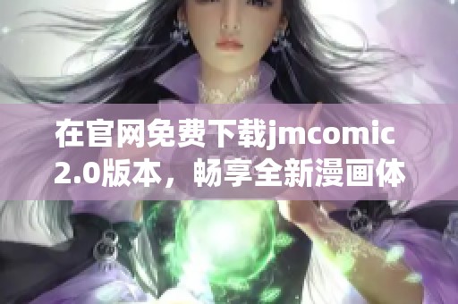 在官网免费下载jmcomic 2.0版本，畅享全新漫画体验