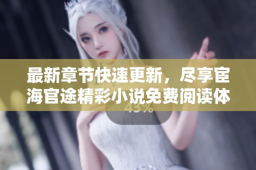 最新章节快速更新，尽享宦海官途精彩小说免费阅读体验