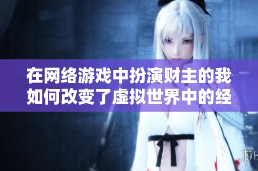 在网络游戏中扮演财主的我如何改变了虚拟世界中的经济格局