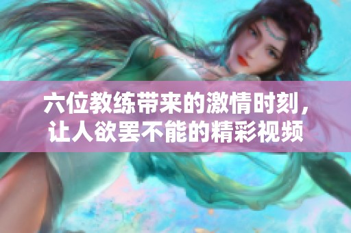 六位教练带来的激情时刻，让人欲罢不能的精彩视频