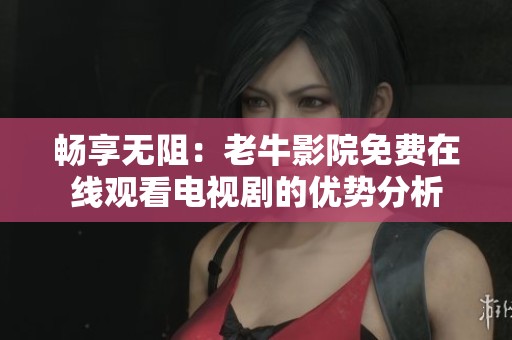 畅享无阻：老牛影院免费在线观看电视剧的优势分析