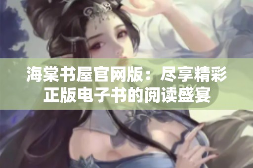 海棠书屋官网版：尽享精彩正版电子书的阅读盛宴