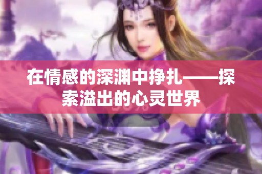 在情感的深渊中挣扎——探索溢出的心灵世界