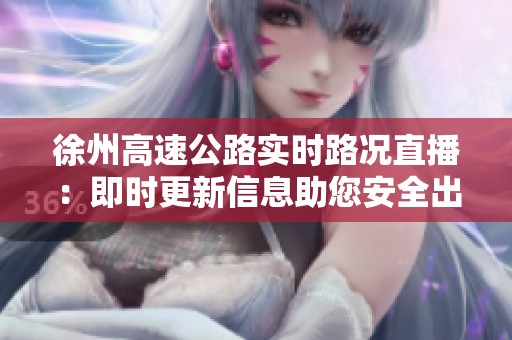 徐州高速公路实时路况直播：即时更新信息助您安全出行与规划行程