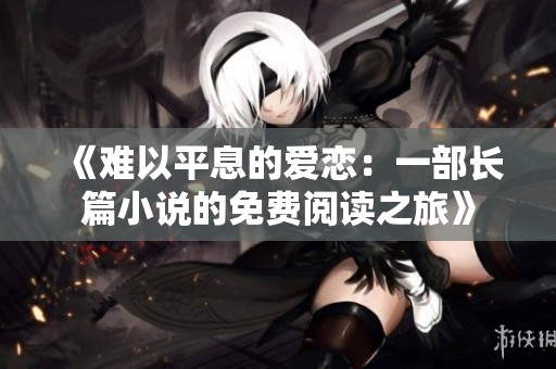 《难以平息的爱恋：一部长篇小说的免费阅读之旅》