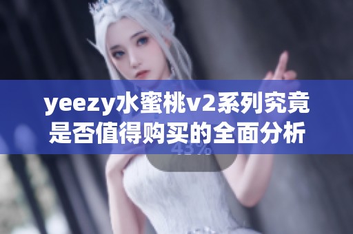 yeezy水蜜桃v2系列究竟是否值得购买的全面分析