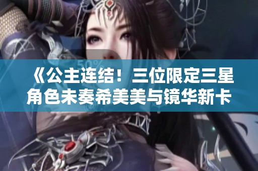 《公主连结！三位限定三星角色未奏希美美与镜华新卡池上线预告解析》