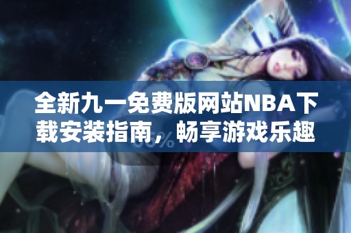 全新九一免费版网站NBA下载安装指南，畅享游戏乐趣