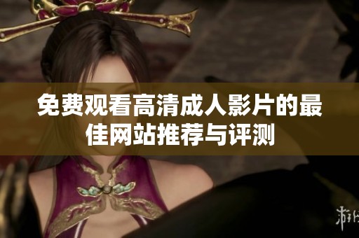 免费观看高清成人影片的最佳网站推荐与评测
