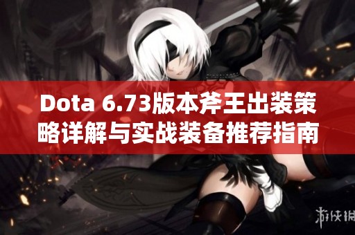 Dota 6.73版本斧王出装策略详解与实战装备推荐指南