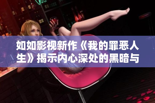 如如影视新作《我的罪恶人生》揭示内心深处的黑暗与救赎