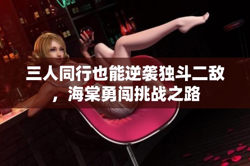三人同行也能逆袭独斗二敌，海棠勇闯挑战之路