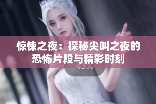 惊悚之夜：探秘尖叫之夜的恐怖片段与精彩时刻