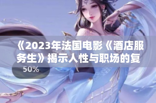 《2023年法国电影《酒店服务生》揭示人性与职场的复杂关系》