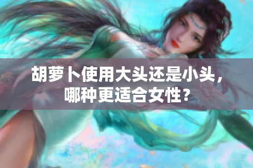胡萝卜使用大头还是小头，哪种更适合女性？