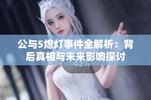 公与5熄灯事件全解析：背后真相与未来影响探讨