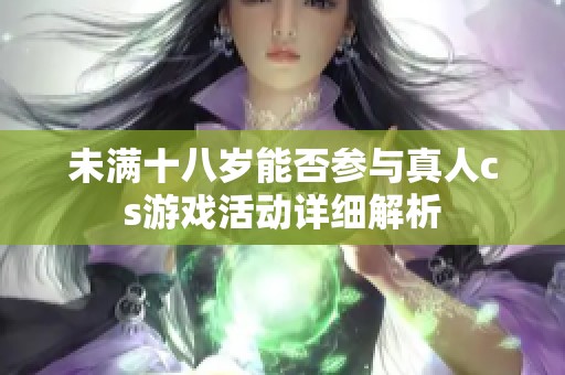 未满十八岁能否参与真人cs游戏活动详细解析