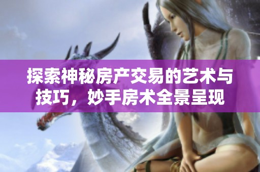 探索神秘房产交易的艺术与技巧，妙手房术全景呈现