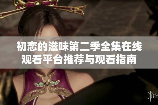 初恋的滋味第二季全集在线观看平台推荐与观看指南