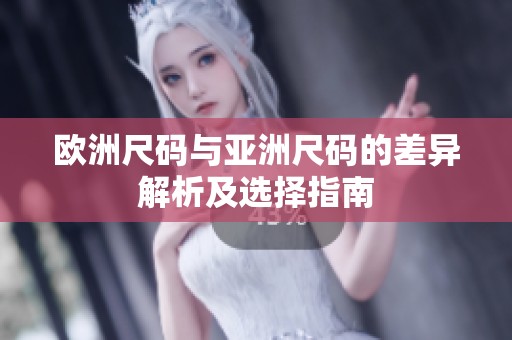 欧洲尺码与亚洲尺码的差异解析及选择指南