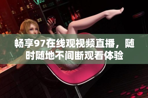 畅享97在线观视频直播，随时随地不间断观看体验