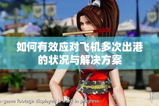 如何有效应对飞机多次出港的状况与解决方案