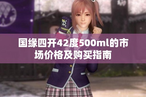 国缘四开42度500ml的市场价格及购买指南