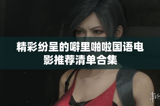 精彩纷呈的噼里啪啦国语电影推荐清单合集