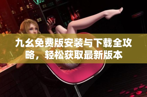 九幺免费版安装与下载全攻略，轻松获取最新版本