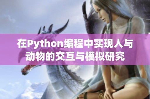 在Python编程中实现人与动物的交互与模拟研究